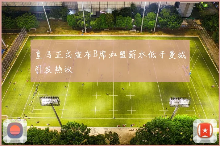 皇马正式宣布B席加盟薪水低于曼城引发热议