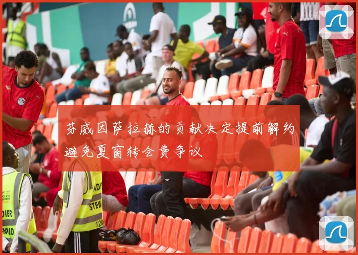 芬威因萨拉赫的贡献决定提前解约避免夏窗转会费争议