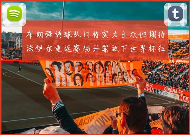 布朗强调球队门将实力出众但期待诺伊尔重返赛场并需放下世界杯往事