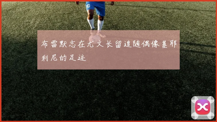 布雷默志在尤文长留追随偶像基耶利尼的足迹