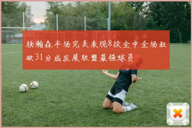 杨瀚森半场完美表现8投全中全场狂砍31分成发展联盟最强球员
