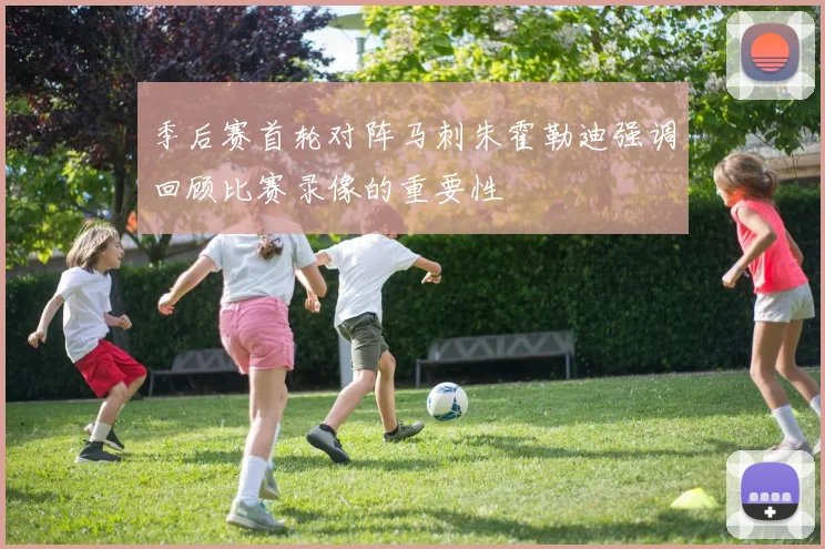 季后赛首轮对阵马刺朱霍勒迪强调回顾比赛录像的重要性