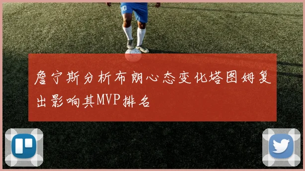 詹宁斯分析布朗心态变化塔图姆复出影响其MVP排名