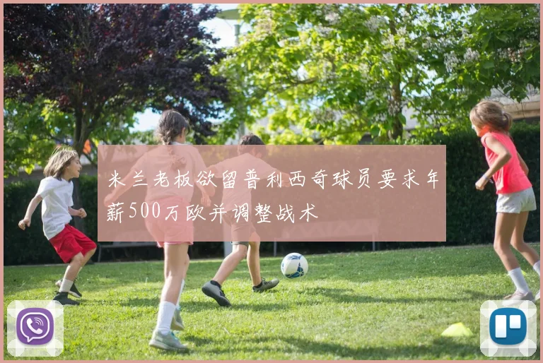 米兰老板欲留普利西奇球员要求年薪500万欧并调整战术