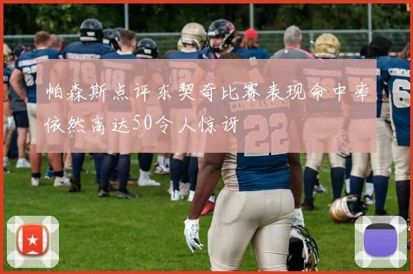 帕森斯点评东契奇比赛表现命中率依然高达50令人惊讶