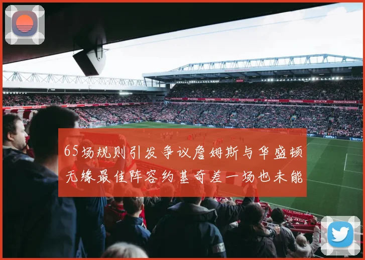 65场规则引发争议詹姆斯与华盛顿无缘最佳阵容约基奇差一场也未能入选