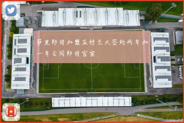 萨里即将加盟亚特兰大签约两年加一年合同即将官宣