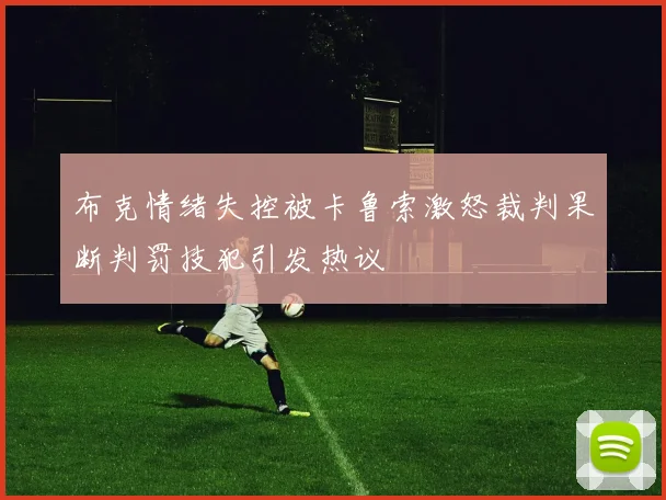 布克情绪失控被卡鲁索激怒裁判果断判罚技犯引发热议